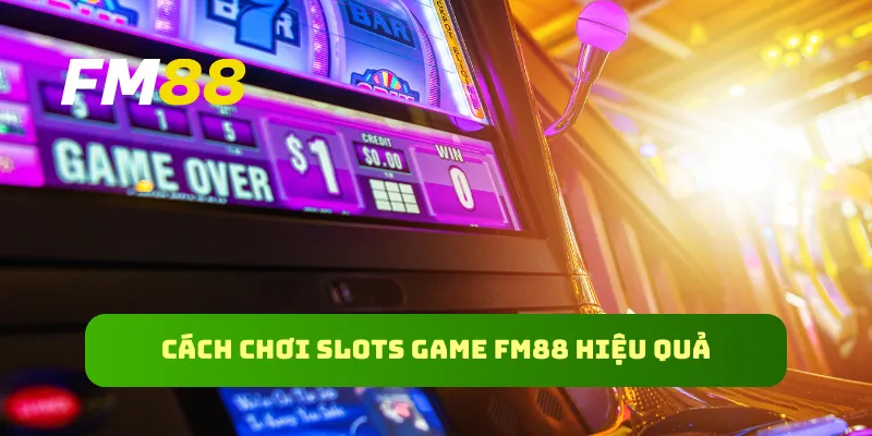 Cách chơi slots game FM88 hiệu quả