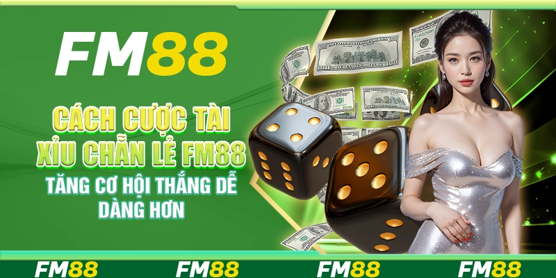 Cách Cược Tài Xỉu Chẵn Lẻ FM88 Tăng Cơ Hội Thắng Dễ Dàng Hơn