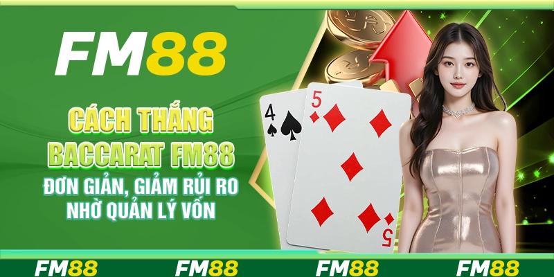 Cách Thắng Baccarat FM88 Đơn Giản, Giảm Rủi Ro Nhờ Đi Vốn