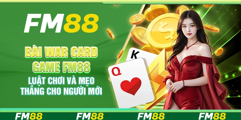 Bài War Card Game FM88 – Luật Chơi Và Mẹo Thắng Cho Người Mới
