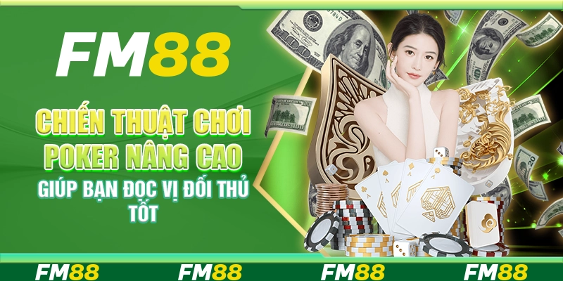 Chiến Thuật Chơi Poker Nâng Cao Giúp Bạn Đọc Vị Đối Thủ Tốt