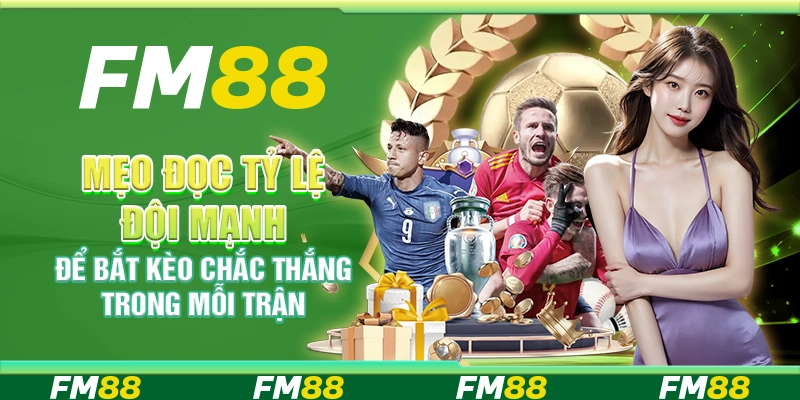 Mẹo Đọc Tỷ Lệ Đội Mạnh Để Bắt Kèo Chắc Thắng Trong Mỗi Trận