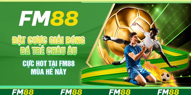 Đặt Cược Giải Bóng Đá Trẻ Châu Âu Cực Hot Tại FM88 Mùa Hè Này