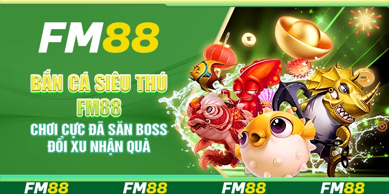 Bắn Cá Siêu Thú FM88 Chơi Cực Đã Săn Boss Đổi Xu Nhận Quà