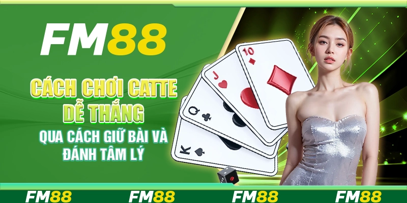 Cách Chơi Catte Dễ Thắng Qua Cách Giữ Bài Và Đánh Tâm Lý