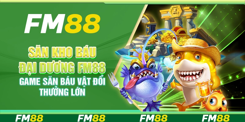 Săn Kho Báu Đại Dương FM88 – Game Săn Báu Vật Đổi Thưởng Lớn