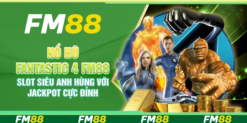 Nổ Hũ Fantastic 4 FM88 Slot Siêu Anh Hùng Với Jackpot Cực Đỉnh