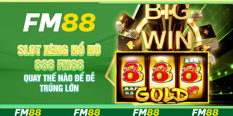 Slot Xèng Nổ Hũ 888 FM88 Quay Thế Nào Để Dễ Trúng Lớn