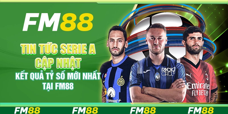 Tin Tức Serie A Cập Nhật Kết Quả Tỷ Số Mới Nhất Tại FM88