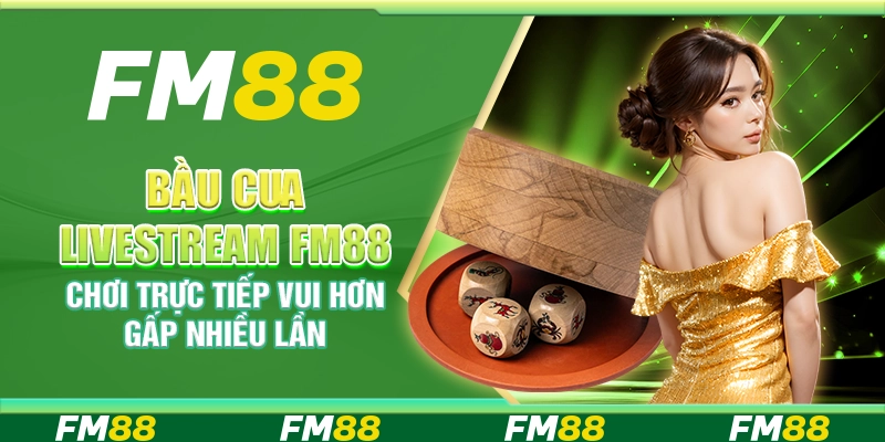 Bầu Cua Livestream FM88 Chơi Trực Tiếp Vui Hơn Gấp Nhiều Lần