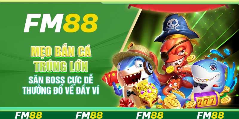 Mẹo bắn cá trúng lớn – Săn Boss cực dễ thưởng đổ về đầy ví