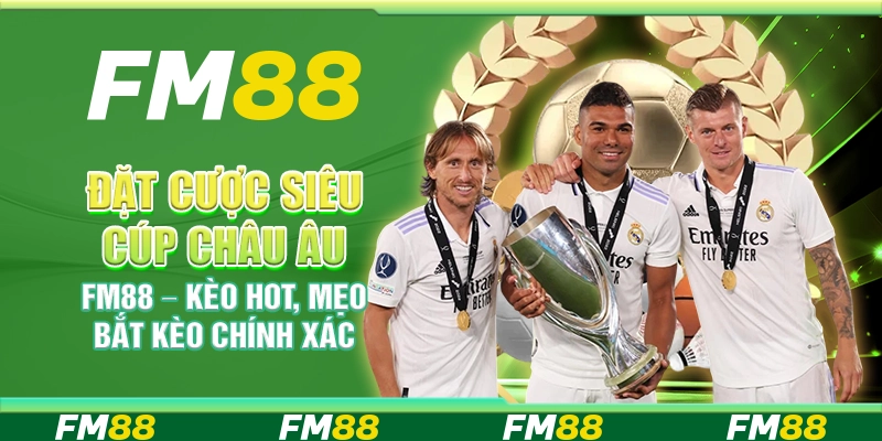 Đặt Cược Siêu Cúp Châu Âu FM88 – Kèo Hot, Mẹo Bắt Kèo Chính Xác