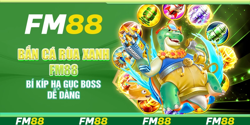 Bắn cá rùa xanh FM88 – Bí kíp hạ gục boss dễ dàng