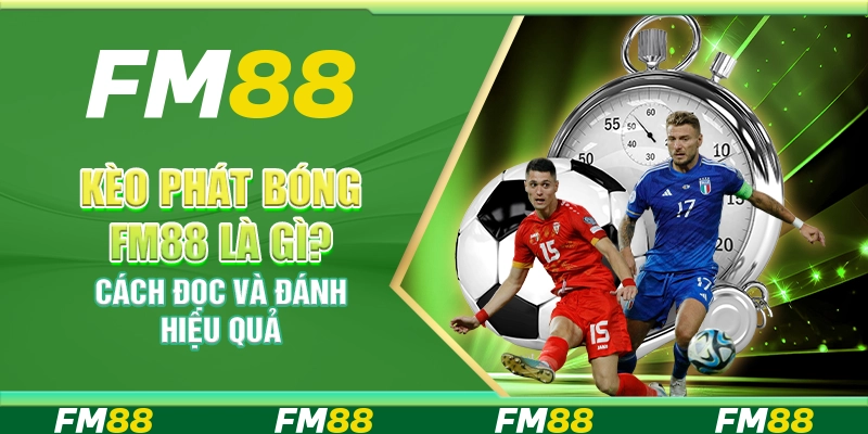 Kèo phát bóng FM88 là gì? Cách đọc và đánh hiệu quả