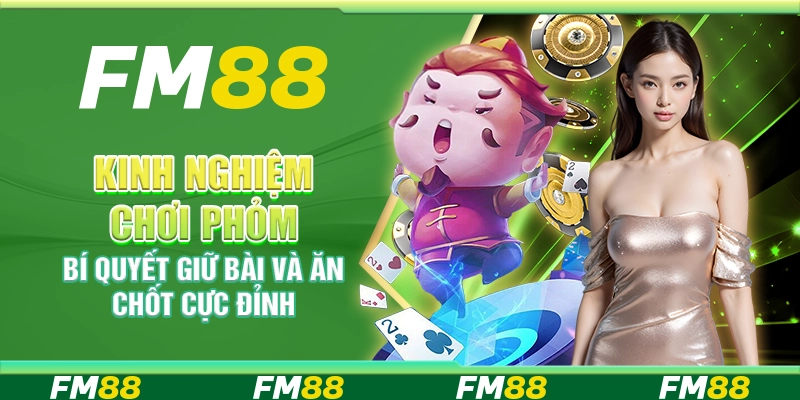 Kinh nghiệm chơi Phỏm – Bí quyết giữ bài và ăn chốt cực đỉnh
