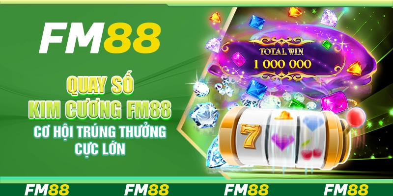 Quay số kim cương FM88 – Cơ hội trúng thưởng cực lớn