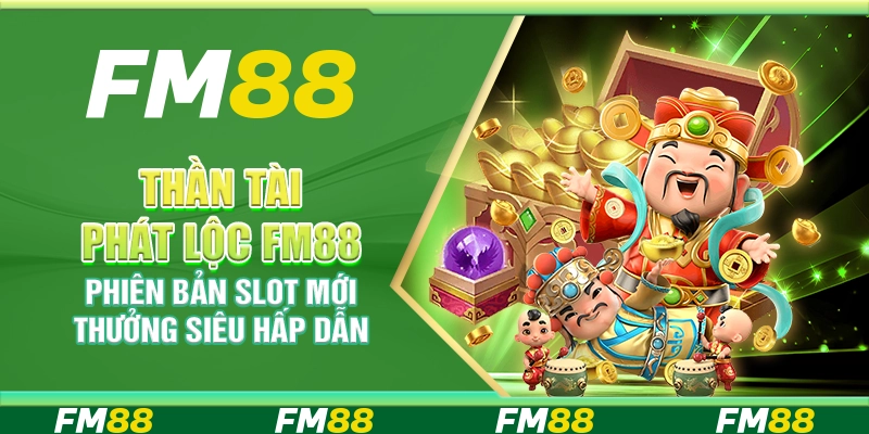 Thần tài phát lộc FM88 - Phiên bản slot mới thưởng siêu hấp dẫn