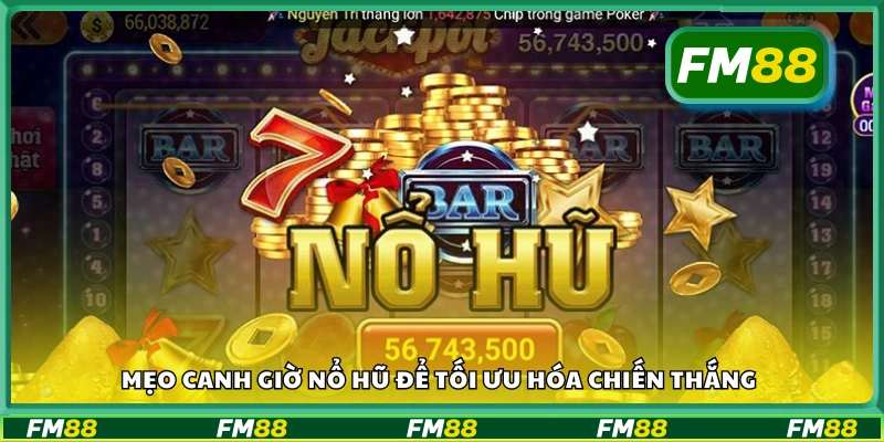 Bật mí mẹo canh giờ nổ hũ để tối ưu hóa chiến thắng