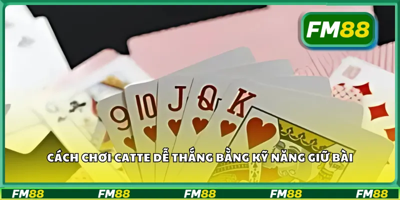 Cách chơi catte dễ thắng bằng kỹ năng giữ bài