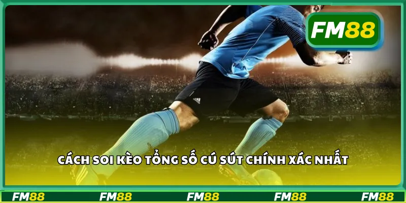 Cách soi kèo tổng số cú sút chính xác nhất
