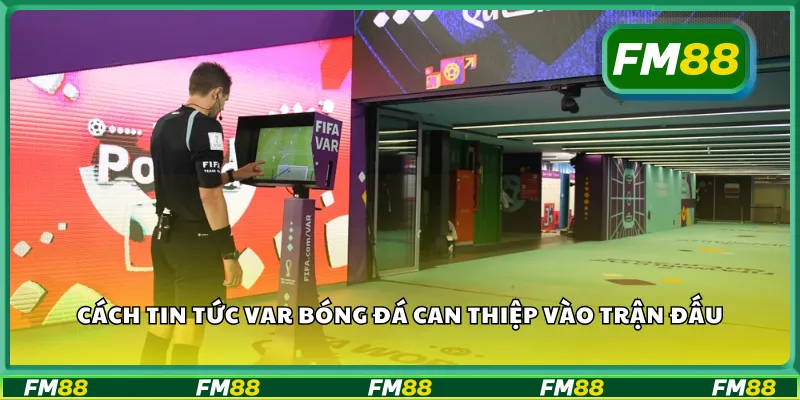 Cách tin tức VAR bóng đá can thiệp vào trận đấu