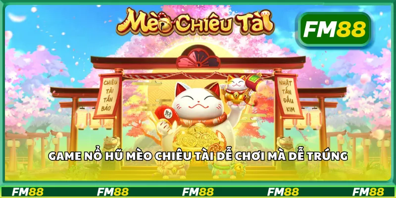 Game nổ hũ mèo chiêu tài dễ chơi mà dễ trúng