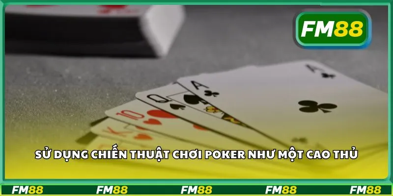 Sử dụng chiến thuật chơi poker như một cao thủ