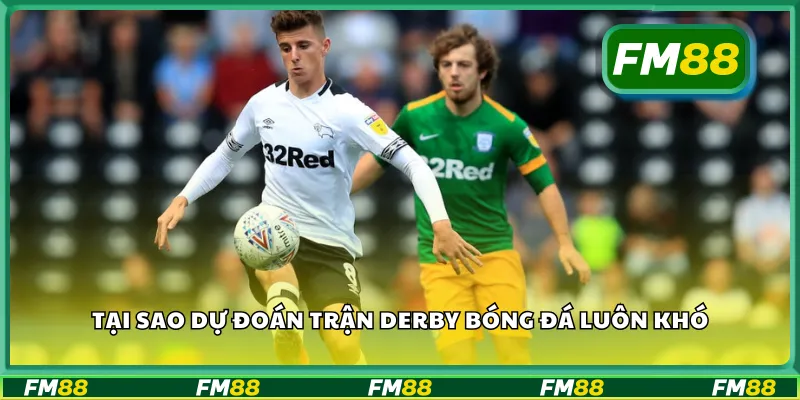 Tại sao dự đoán trận derby bóng đá luôn khó