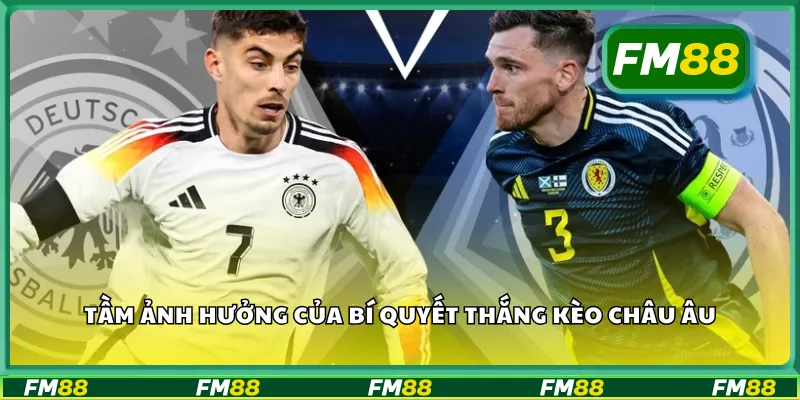 Tầm ảnh hưởng của bí quyết thắng kèo châu Âu