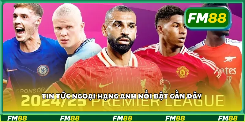 Tin tức ngoại hạng anh nổi bật gần đây