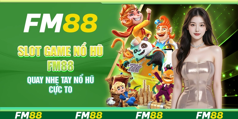 Slot Game Nổ Hũ FM88 – Quay nhẹ tay nổ hũ cực to