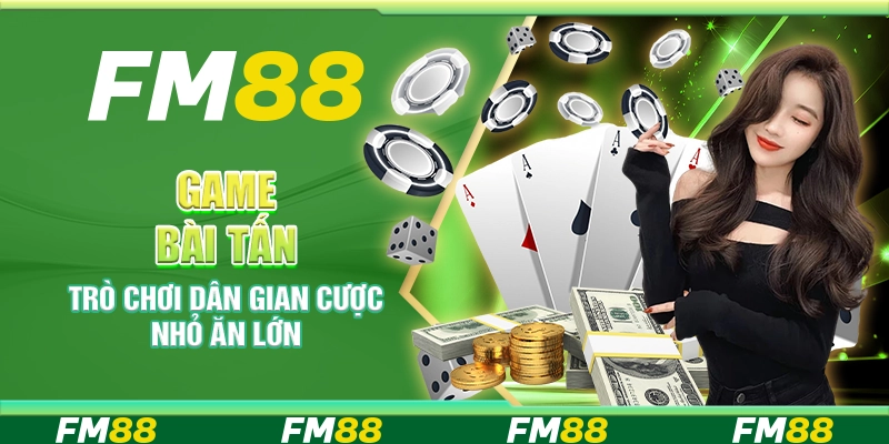 Game bài tấn FM88 – Trò chơi dân gian cược nhỏ ăn lớn