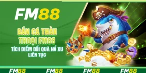 Bắn cá Thần Thoại FM88 – Tích điểm đổi quà nổ xu liên tục