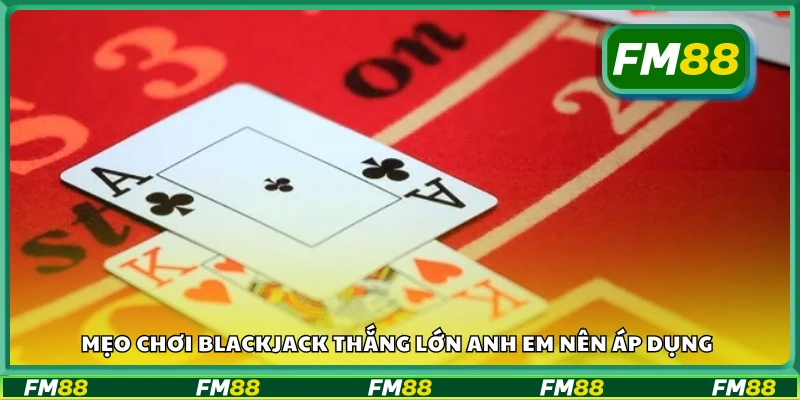 Mẹo chơi blackjack thắng lớn cực hay